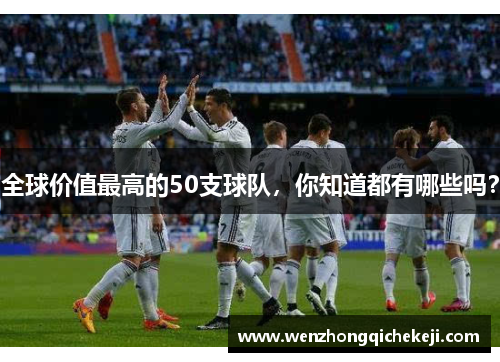 全球价值最高的50支球队，你知道都有哪些吗？